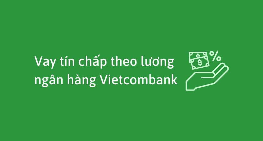 Hướng dẫn Vay tín chấp ngân hàng Vietcombank: Điều kiện, thủ tục, hồ sơ