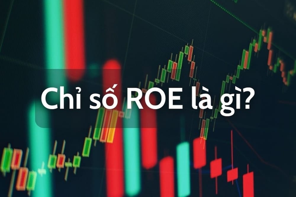 Chỉ số ROE trong chứng khoán là gì? Chỉ số ROE như thế nào là tốt?