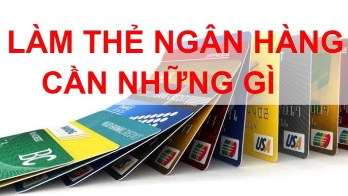 Làm Thẻ Ngân Hàng Cần Những Gì? – Điều Kiện Và Cách Đăng Ký